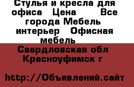 Стулья и кресла для офиса › Цена ­ 1 - Все города Мебель, интерьер » Офисная мебель   . Свердловская обл.,Красноуфимск г.